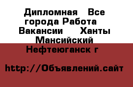 Дипломная - Все города Работа » Вакансии   . Ханты-Мансийский,Нефтеюганск г.